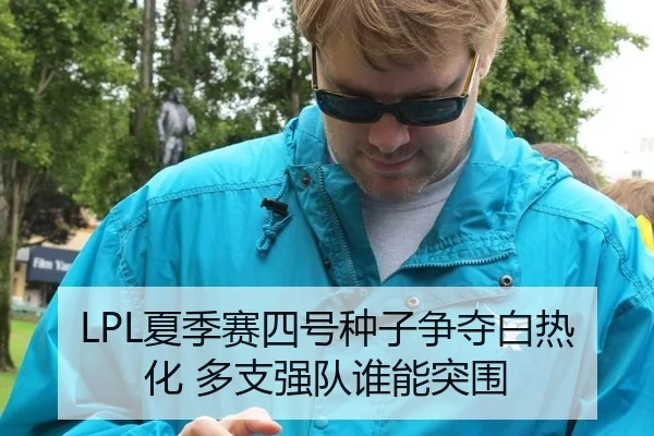 LPL夏季赛四号种子争夺白热化 多支强队谁能突围